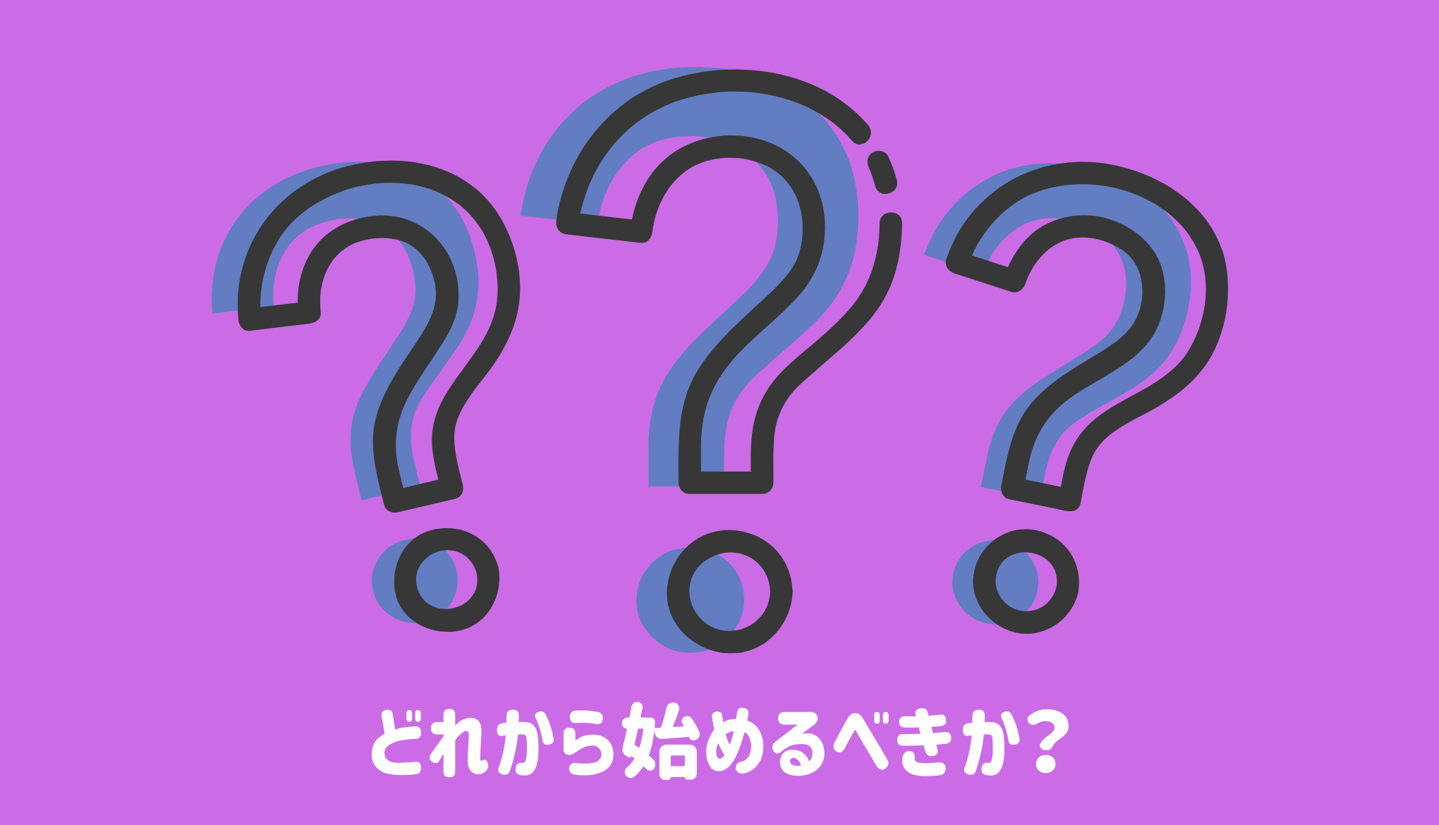 どれから始めるべきか？