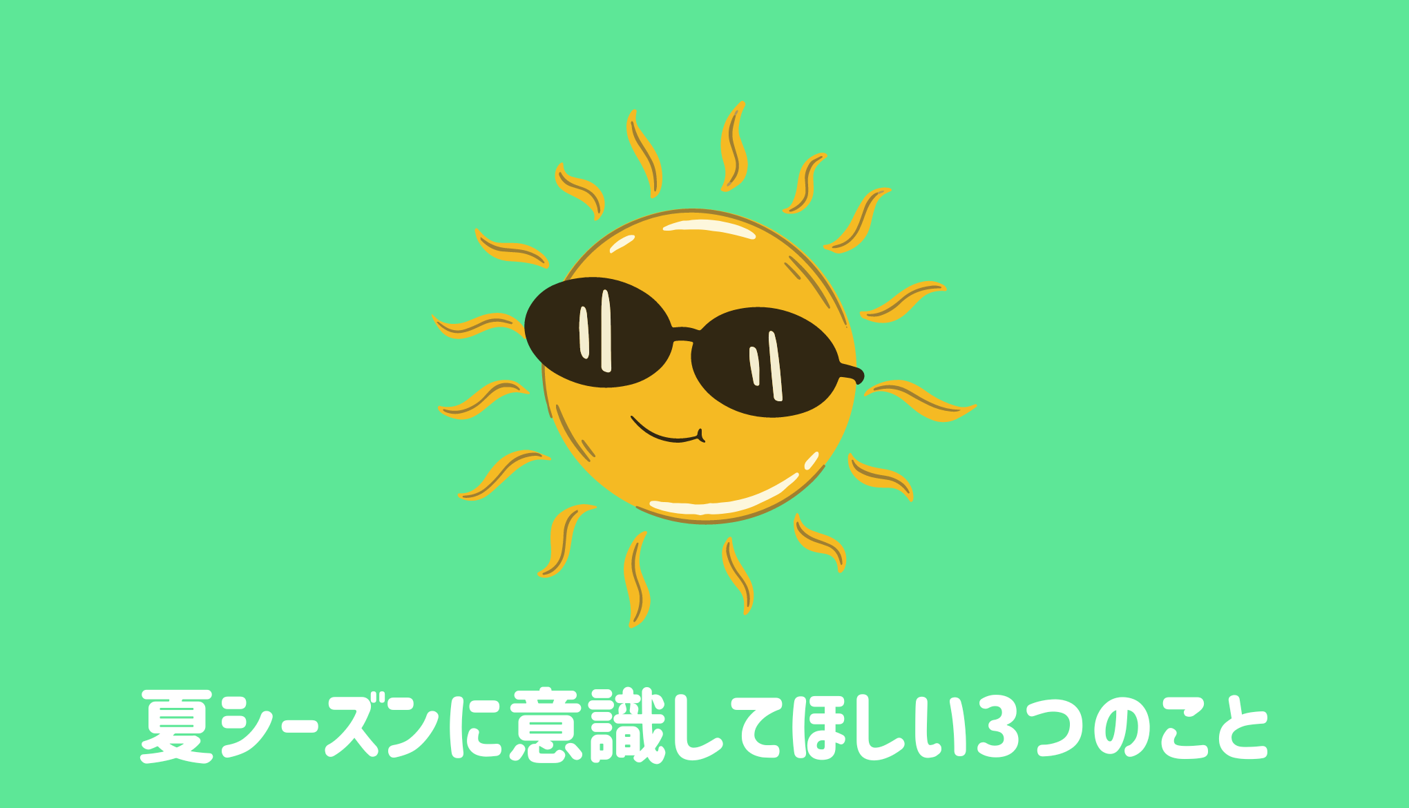 夏シーズンに意識してほしい3つのこと