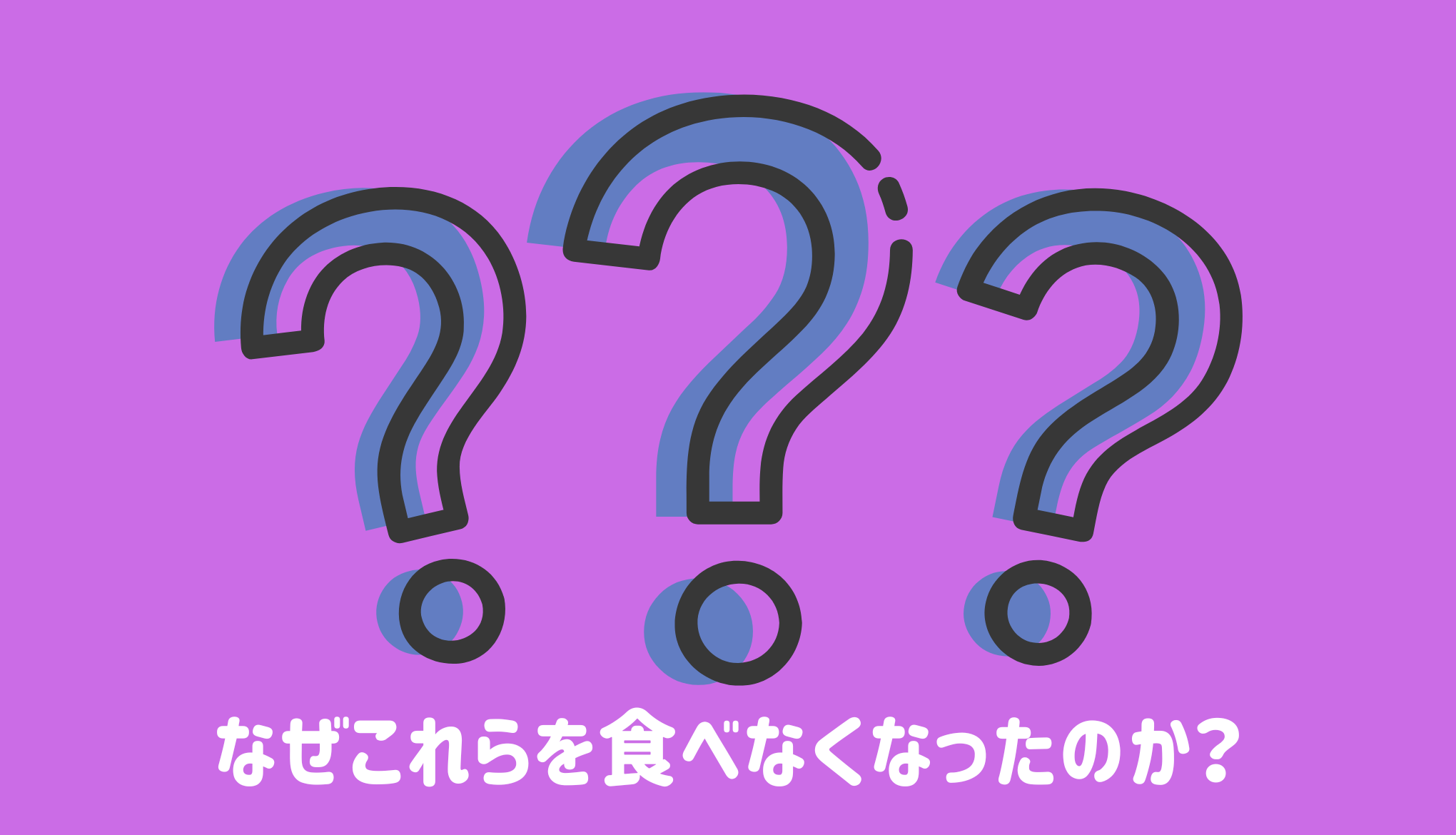 なぜこれらを食べなくなったのか？