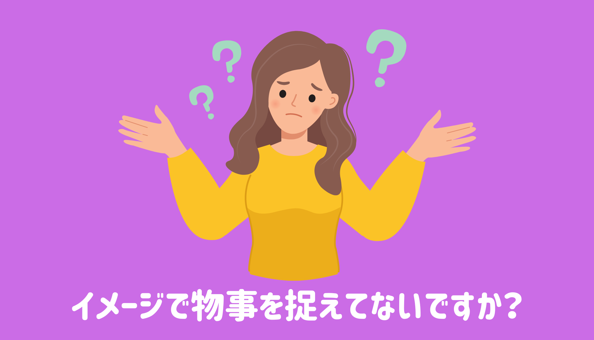 イメージで物事を捉えてないですか？