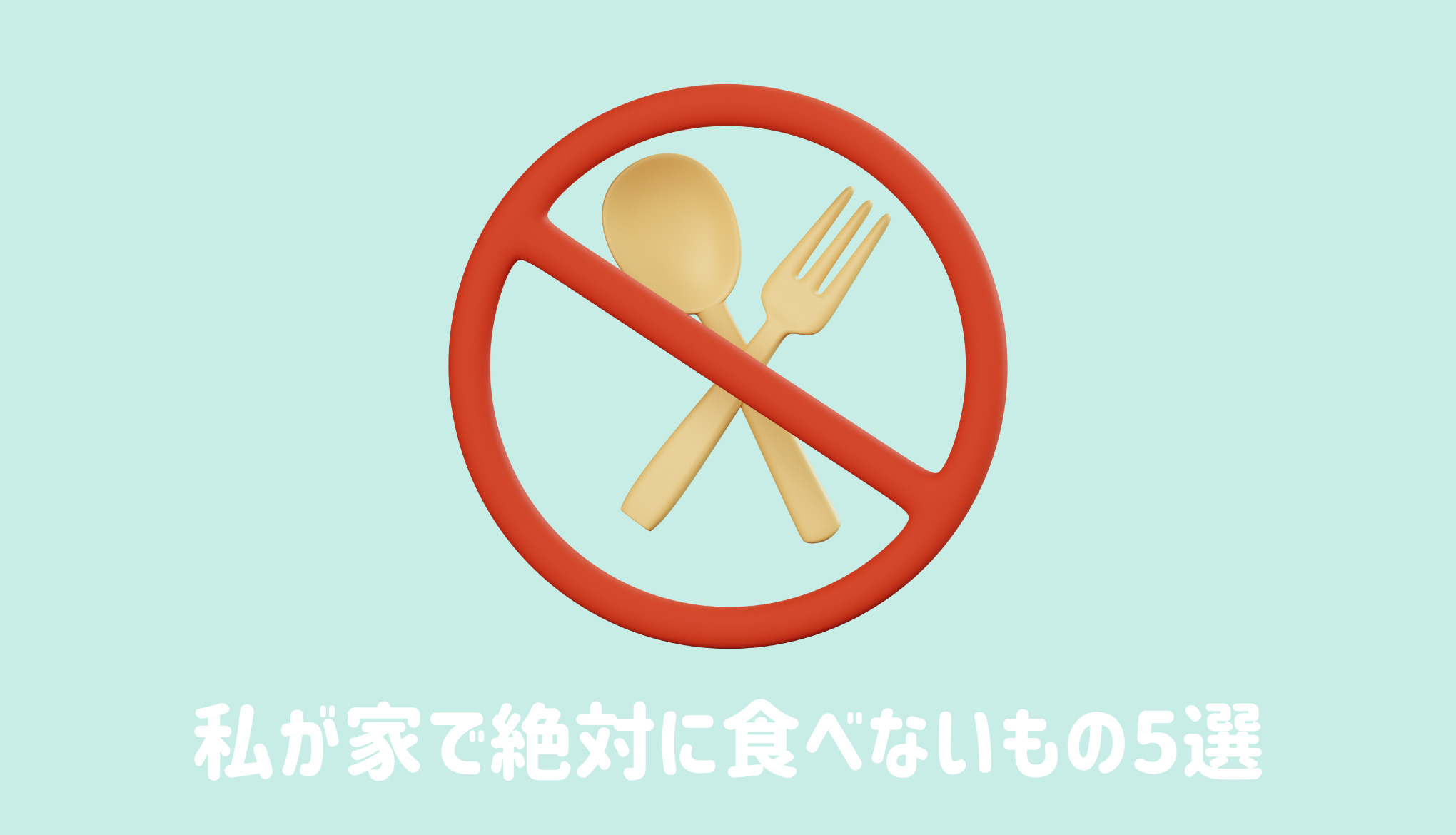 私が家で絶対に食べないもの5選